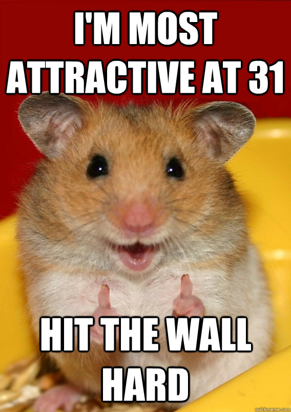 I'm most attractive at 31 hit the wall HARD  - I'm most attractive at 31 hit the wall HARD   Rationalization Hamster