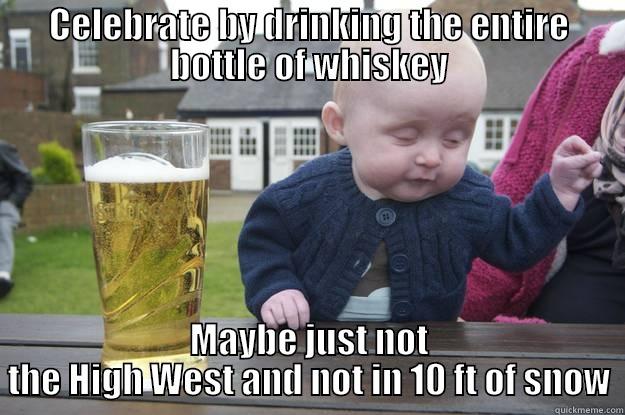 CELEBRATE BY DRINKING THE ENTIRE BOTTLE OF WHISKEY MAYBE JUST NOT THE HIGH WEST AND NOT IN 10 FT OF SNOW drunk baby