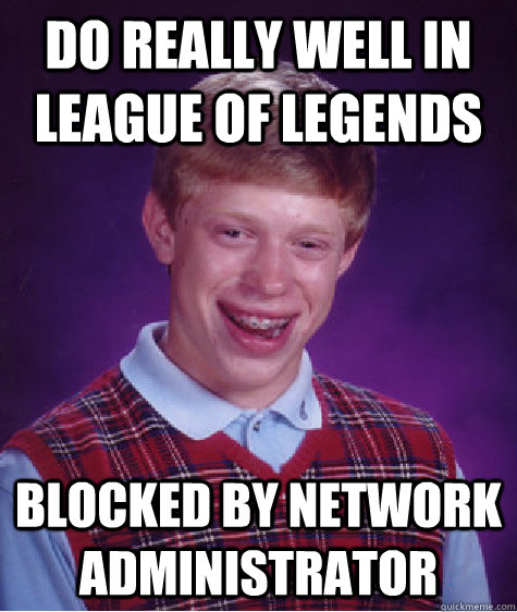 do really well in league of legends blocked by network administrator    Bad Luck Brian