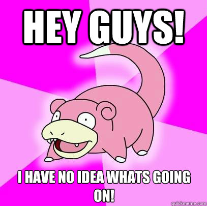 Hey guys! i have no idea whats going on!  Slowpoke