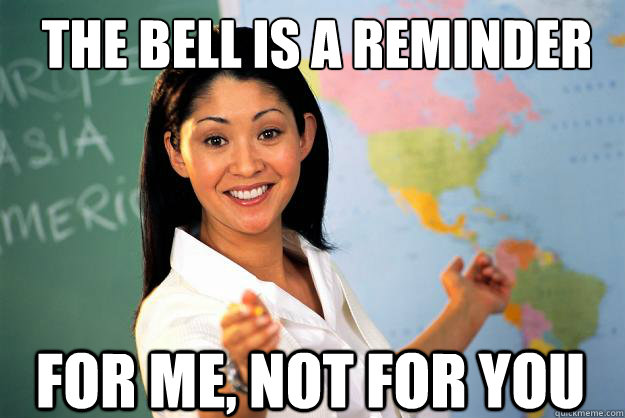 The bell is a reminder For me, not for you  Unhelpful High School Teacher