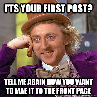 I'ts your first post? tell me again how you want to mae it to the front page - I'ts your first post? tell me again how you want to mae it to the front page  Condescending Wonka