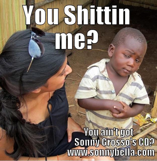 YOU SHITTIN ME?                                         YOU AIN'T GOT                                                SONNY GROSSO'S CD?                                       WWW.SONNYBELLA.COM Skeptical Third World Kid