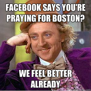 Facebook says you're praying for Boston? We feel better already - Facebook says you're praying for Boston? We feel better already  Condescending Wonka