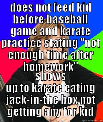 DOES NOT FEED KID BEFORE BASEBALL GAME AND KARATE PRACTICE STATING 