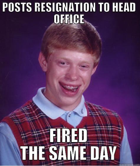 Resigned and fired - POSTS RESIGNATION TO HEAD OFFICE FIRED THE SAME DAY Bad Luck Brian
