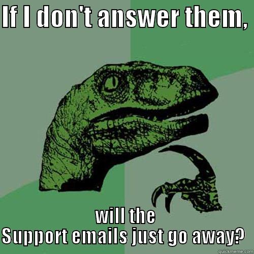 IF I DON'T ANSWER THEM,  WILL THE SUPPORT EMAILS JUST GO AWAY?  Philosoraptor