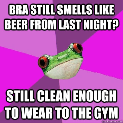 Bra still smells like beer from last night? Still clean enough to wear to the gym  Foul Bachelorette Frog