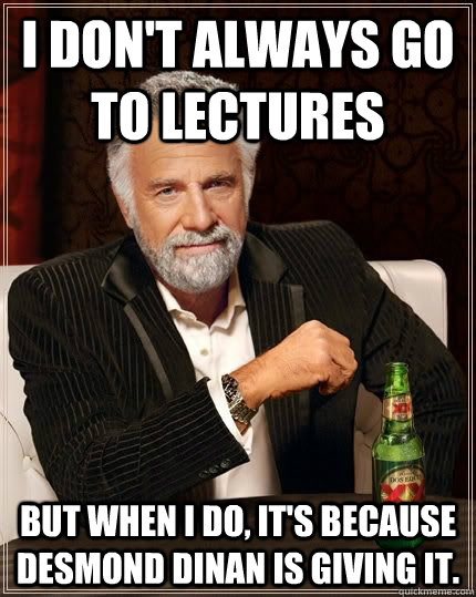 I don't always go to Lectures but when i do, it's because Desmond Dinan is giving it.  The Most Interesting Man In The World
