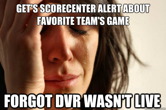 Get's ScoreCenter alert about favorite team's game  Forgot DVR wasn't live  First World Problems