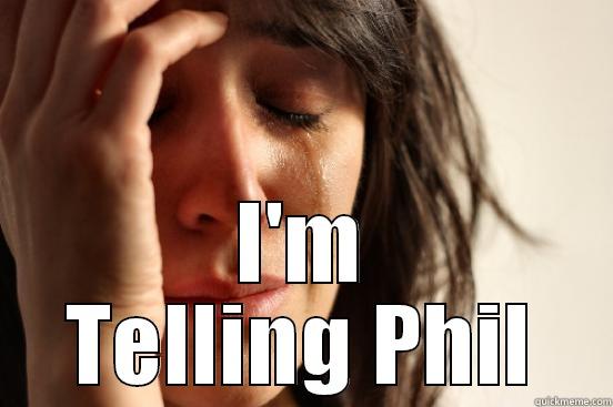 I'm telling on you -  I'M TELLING PHIL First World Problems