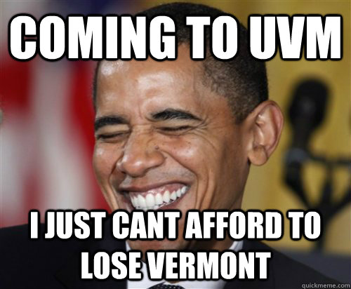 Coming to uvm I just cant afford to lose Vermont  Scumbag Obama