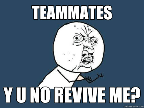 Teammates y u no revive me?  Y U No