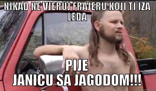 NIKAD NE VJERUJ FRAJERU KOJI TI IZA LEĐA PIJE JANICU SA JAGODOM!!! Almost Politically Correct Redneck