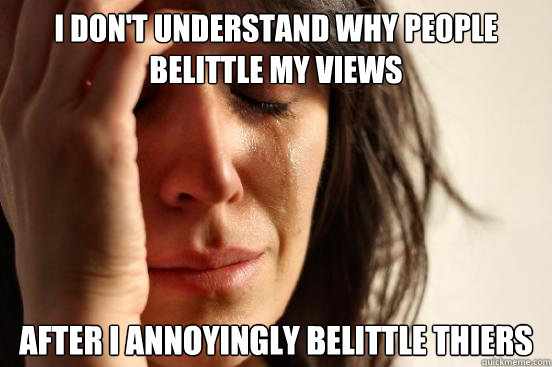 I don't understand why people belittle my views after i annoyingly belittle thiers - I don't understand why people belittle my views after i annoyingly belittle thiers  First World Problems