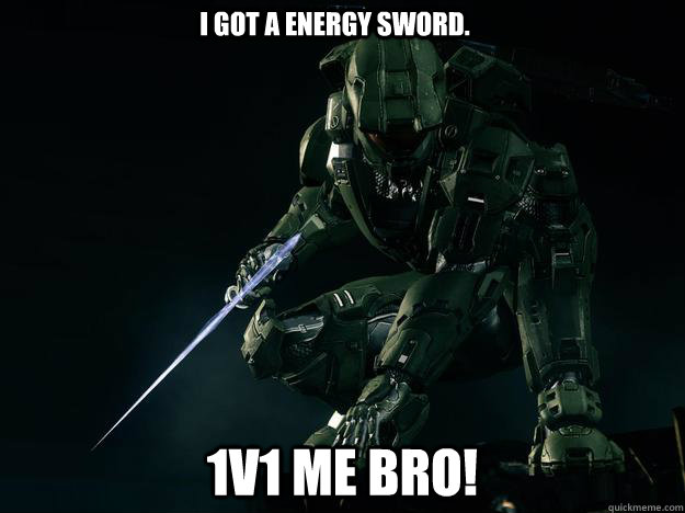 I got a energy sword. 1v1 me bro! - I got a energy sword. 1v1 me bro!  1v1 me in Halo 4