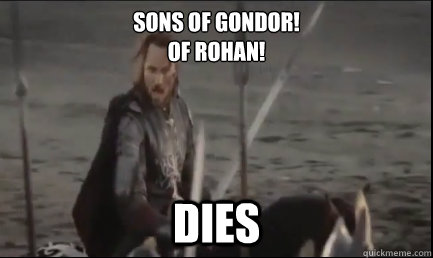 Sons of Gondor!
Of Rohan! Dies - Sons of Gondor!
Of Rohan! Dies  Aragorn at the Black Gate
