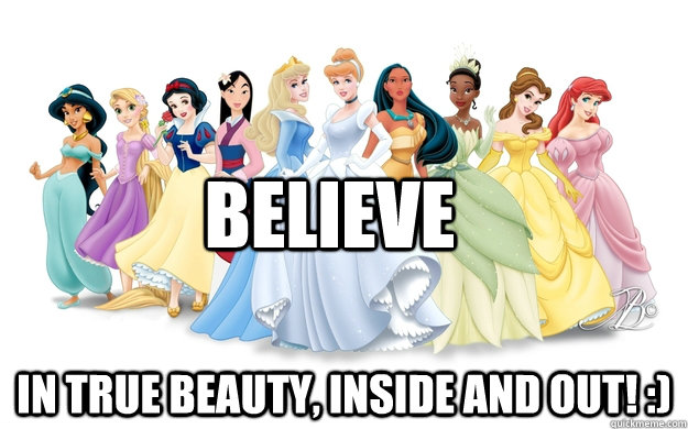 Believe In true beauty, inside AND out! :)  disney princesses