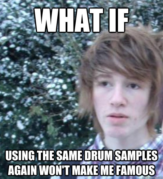 WHAT IF  Using the same drum samples again won't make me famous - WHAT IF  Using the same drum samples again won't make me famous  Conspiracy Rye