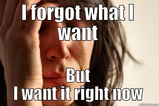 Women's logic - I FORGOT WHAT I WANT BUT I WANT IT RIGHT NOW First World Problems