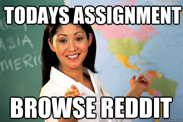 Todays assignment browse reddit  Unhelpful High School Teacher