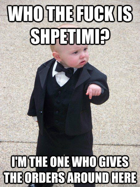 Who the fuck is SHPETIMI? I'm the one who gives the orders around here  Baby Godfather