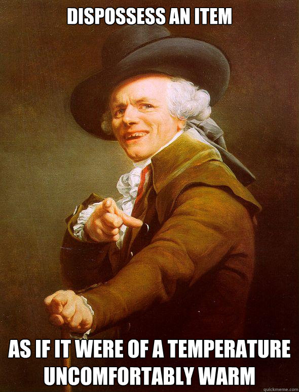 dispossess an item  as if it were of a temperature uncomfortably warm - dispossess an item  as if it were of a temperature uncomfortably warm  Joseph Ducreux