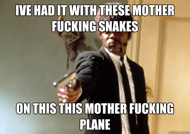 ive had it with these mother fucking snakes on this this mother fucking plane - ive had it with these mother fucking snakes on this this mother fucking plane  Samuel L Jackson