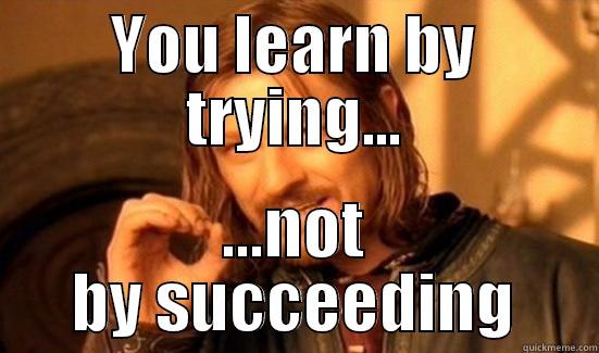 YOU LEARN BY TRYING... ...NOT BY SUCCEEDING Boromir