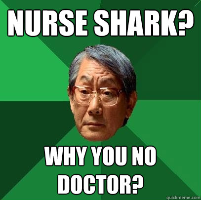 Nurse shark? why you no doctor? - Nurse shark? why you no doctor?  High Expectations Asian Father