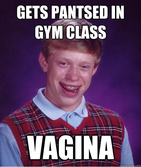 gets pantsed in gym class  vagina  Bad Luck Brian