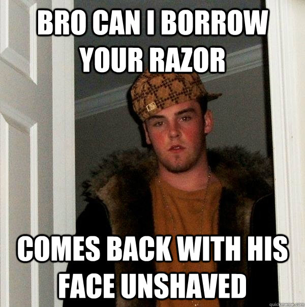 bro can i borrow your razor comes back with his face unshaved - bro can i borrow your razor comes back with his face unshaved  Scumbag Steve