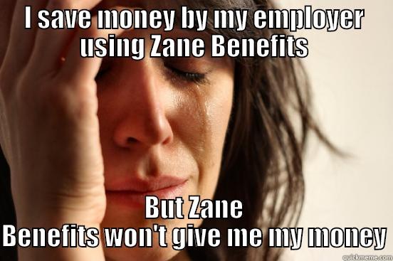 I SAVE MONEY BY MY EMPLOYER USING ZANE BENEFITS BUT ZANE BENEFITS WON'T GIVE ME MY MONEY First World Problems