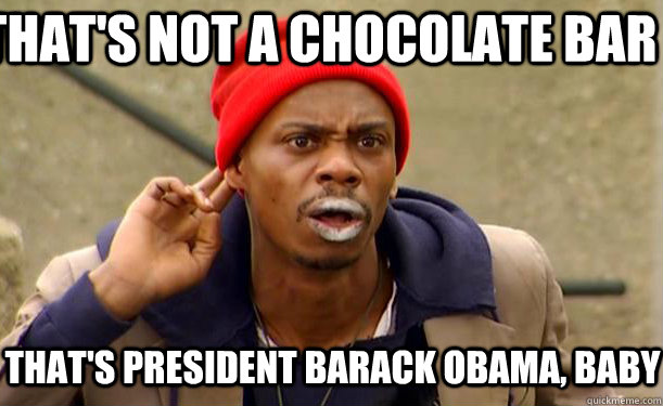 that's not a chocolate bar that's president barack obama, baby  Tyrone Biggums