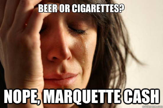 beer or cigarettes? nope, marquette cash  First World Problems