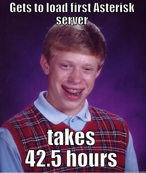 first Asterisk server - GETS TO LOAD FIRST ASTERISK SERVER TAKES 42.5 HOURS Bad Luck Brian