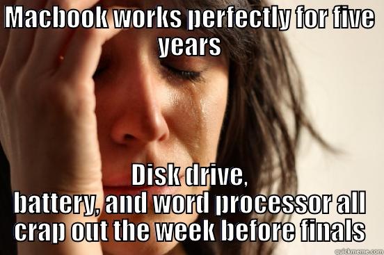 MACBOOK WORKS PERFECTLY FOR FIVE YEARS DISK DRIVE, BATTERY, AND WORD PROCESSOR ALL CRAP OUT THE WEEK BEFORE FINALS First World Problems