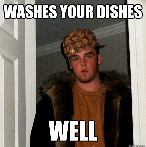 Washes your dishes Well  Scumbag Steve