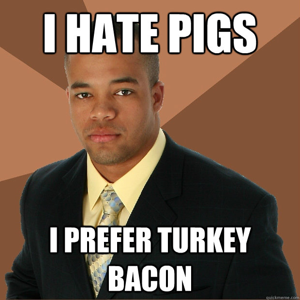 I hate Pigs I prefer turkey bacon - I hate Pigs I prefer turkey bacon  Successful Black Man