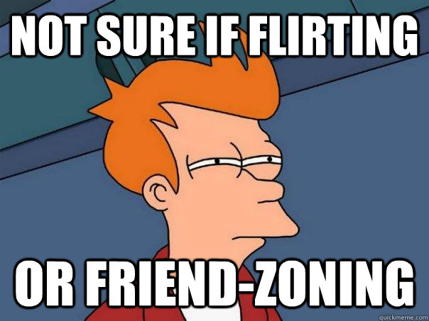 Not sure if flirting or friend-zoning  Futurama Fry