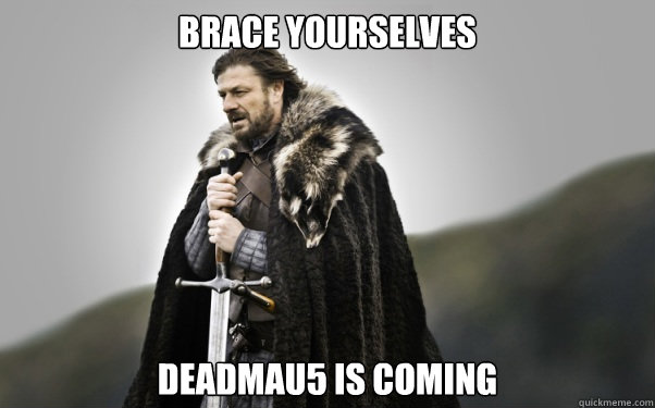 BRACE YOURSELVES Deadmau5 is coming  Ned Stark