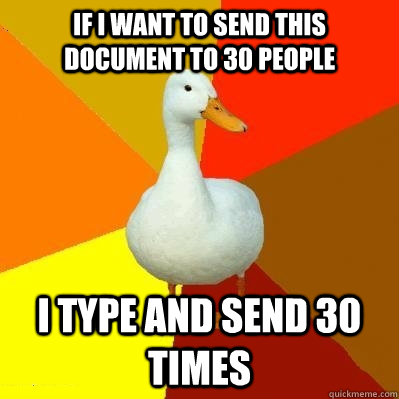 If i want to send this document to 30 people i type and send 30 times - If i want to send this document to 30 people i type and send 30 times  Tech Impaired Duck