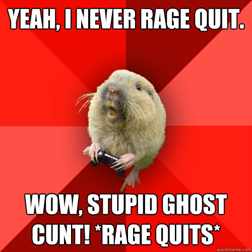 Yeah, I never rage quit. WOW, STUPID GHOST CUNT! *rage quits*  Gaming Gopher