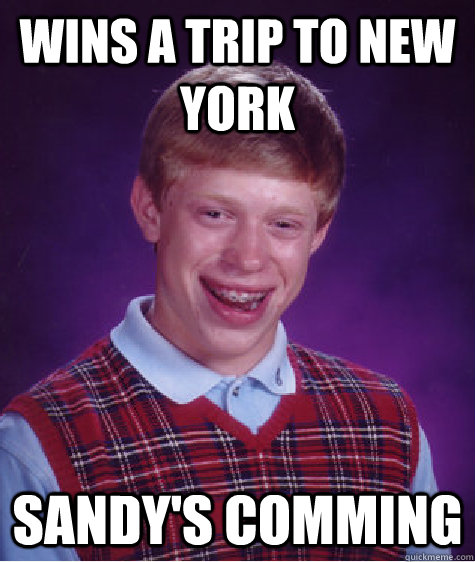 wins a trip to new york Sandy's comming - wins a trip to new york Sandy's comming  Bad Luck Brian