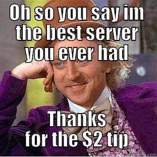 OH SO YOU SAY IM THE BEST SERVER YOU EVER HAD THANKS FOR THE $2 TIP Condescending Wonka