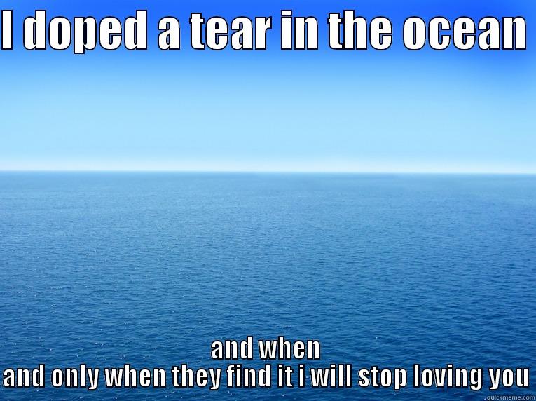 never give up - I DOPED A TEAR IN THE OCEAN  AND WHEN AND ONLY WHEN THEY FIND IT I WILL STOP LOVING YOU Misc