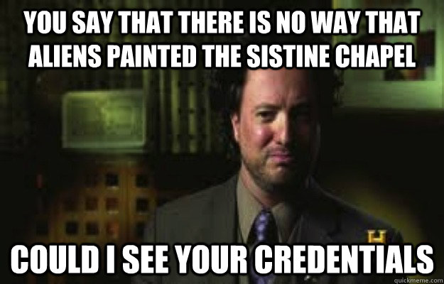 You say that there is no way that aliens painted the sistine chapel could i see your credentials  - You say that there is no way that aliens painted the sistine chapel could i see your credentials   Ancient Aliens
