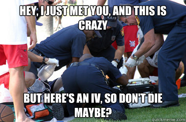 Hey, I just met you, and this is crazy but here's an IV, So DON'T DIE MAYBE?  Singing Paramedic