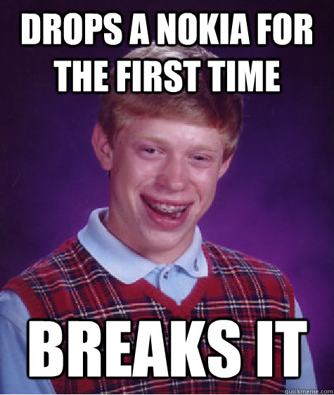 Drops a Nokia for the first time Breaks it  Bad Luck Brian