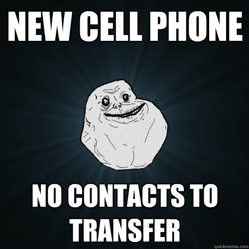 new cell phone no contacts to transfer - new cell phone no contacts to transfer  Forever Alone